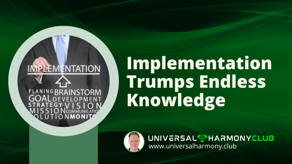 Implementation Trumps Endless Knowledge - www.universalharmony.club